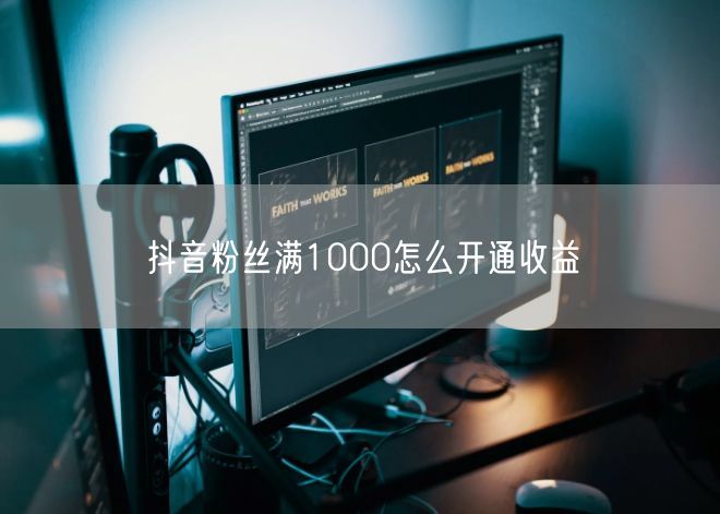 抖音粉丝满1000怎么开通收益