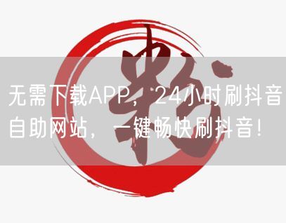 无需下载APP，24小时刷抖音自助网站，一键畅快刷抖音！