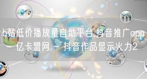 b站低价播放量自助平台,抖音推广app - 亿卡盟网 - 抖音作品显示火力2