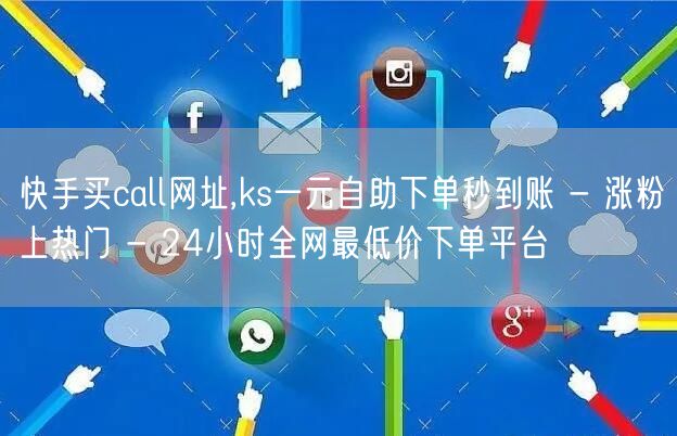 快手买call网址,ks一元自助下单秒到账 - 涨粉上热门 - 24小时全网最低