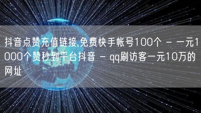 抖音点赞充值链接,免费快手帐号100个 - 一元1000个赞秒到平台抖音 - q