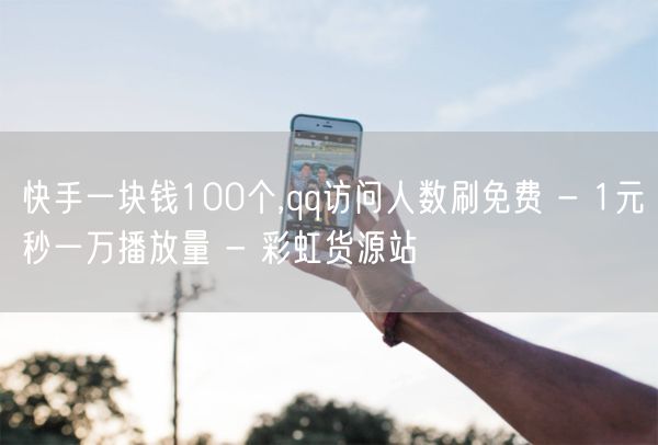 快手一块钱100个,qq访问人数刷免费 - 1元秒一万播放量 - 彩虹货源站