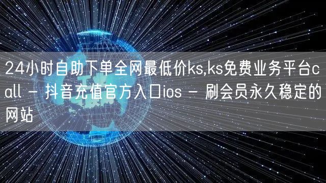 24小时自助下单全网最低价ks,ks免费业务平台call - 抖音充值官方入口i