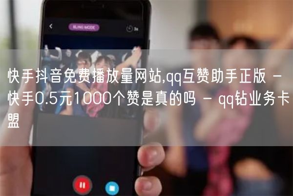 快手抖音免费播放量网站,qq互赞助手正版 - 快手0.5元1000个赞是真的吗 