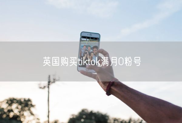 英国购买tiktok满月0粉号