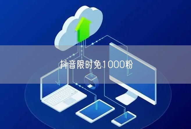 抖音限时免1000粉