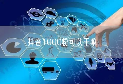 抖音1000粉可以干嘛