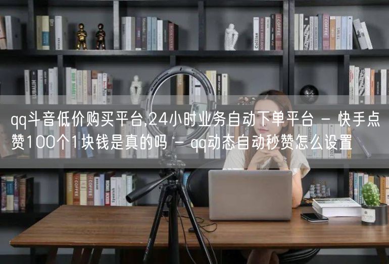 qq斗音低价购买平台,24小时业务自动下单平台 - 快手点赞100个1块钱是真的