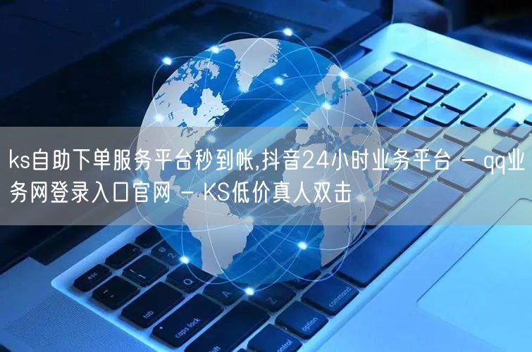 ks自助下单服务平台秒到帐,抖音24小时业务平台 - qq业务网登录入口官网 -