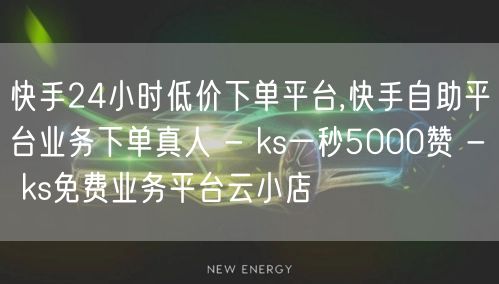 快手24小时低价下单平台,快手自助平台业务下单真人 - ks一秒5000赞 - 