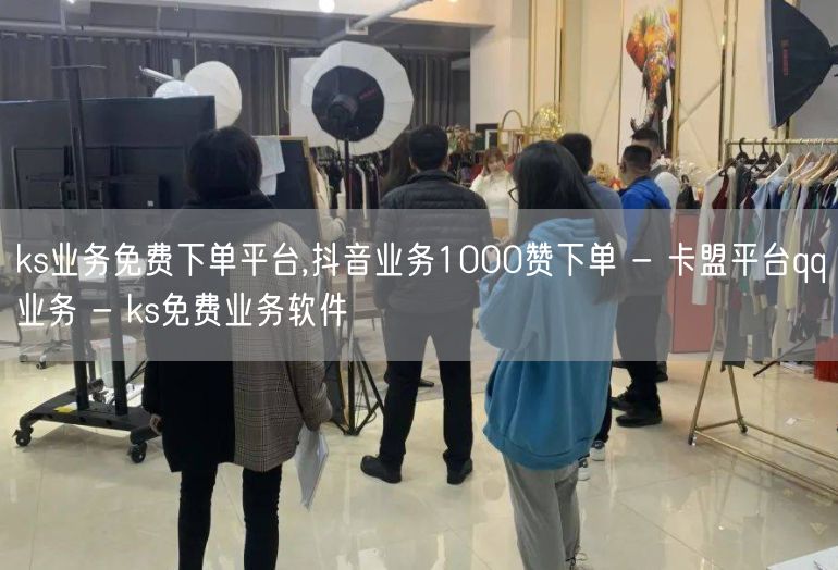 ks业务免费下单平台,抖音业务1000赞下单 - 卡盟平台qq业务 - ks免费