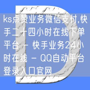 ks点赞业务微信支付,快手二十四小时在线下单平台 - 快手业务24小时在线 - 