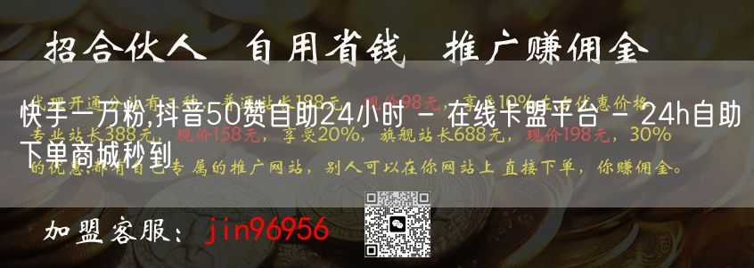 快手一万粉,抖音50赞自助24小时 - 在线卡盟平台 - 24h自助下单商城秒到