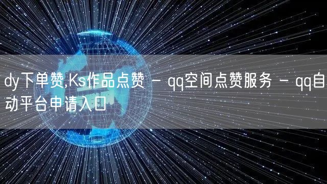 dy下单赞,Ks作品点赞 - qq空间点赞服务 - qq自动平台申请入口