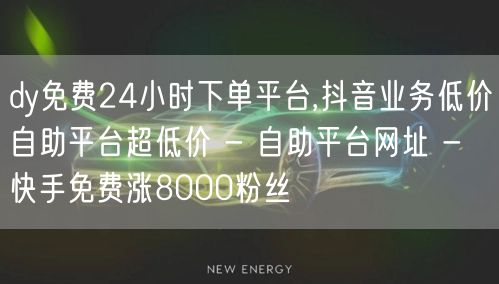 dy免费24小时下单平台,抖音业务低价自助平台超低价 - 自助平台网址 - 快手