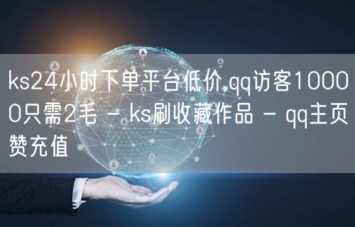 ks24小时下单平台低价,qq访客10000只需2毛 - ks刷收藏作品 - q