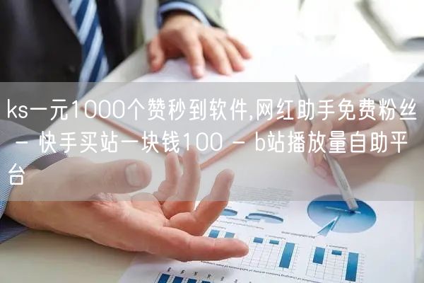 ks一元1000个赞秒到软件,网红助手免费粉丝 - 快手买站一块钱100 - b