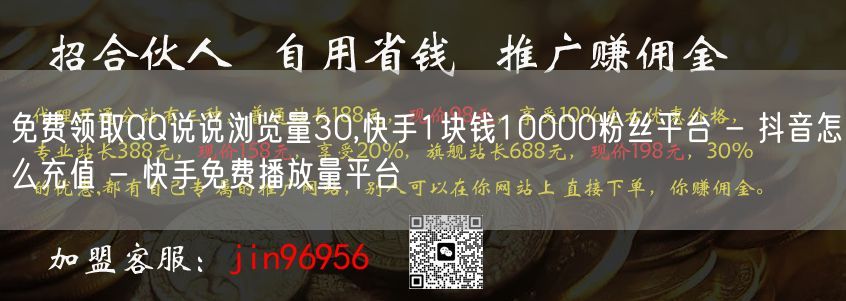 免费领取QQ说说浏览量30,快手1块钱10000粉丝平台 - 抖音怎么充值 - 