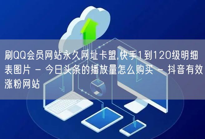 刷QQ会员网站永久网址卡盟,快手1到120级明细表图片 - 今日头条的播放量怎么