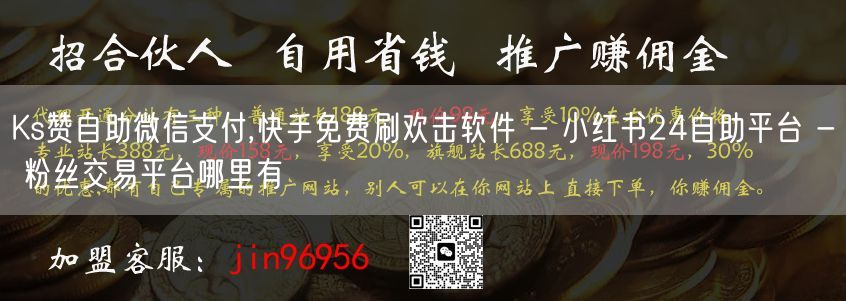 Ks赞自助微信支付,快手免费刷欢击软件 - 小红书24自助平台 - 粉丝交易平台