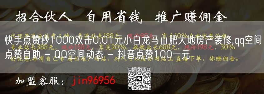 快手点赞秒1000双击0.01元小白龙马山肥大地房产装修,qq空间点赞自助 - 