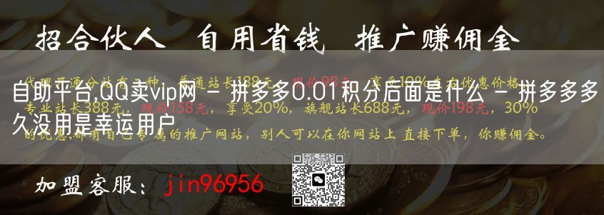 自助平台,QQ卖vip网 - 拼多多0.01积分后面是什么 - 拼多多多久没用是