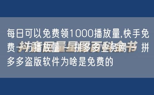 每日可以免费领1000播放量,快手免费一万播放量 - 拼多多业务网 - 拼多多盗