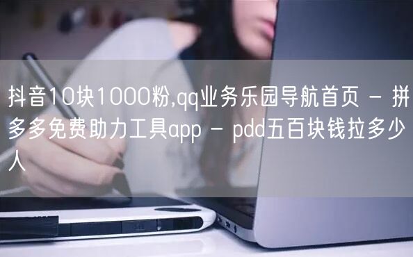 抖音10块1000粉,qq业务乐园导航首页 - 拼多多免费助力工具app - p