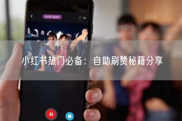 小红书热门必备：自助刷赞秘籍分享