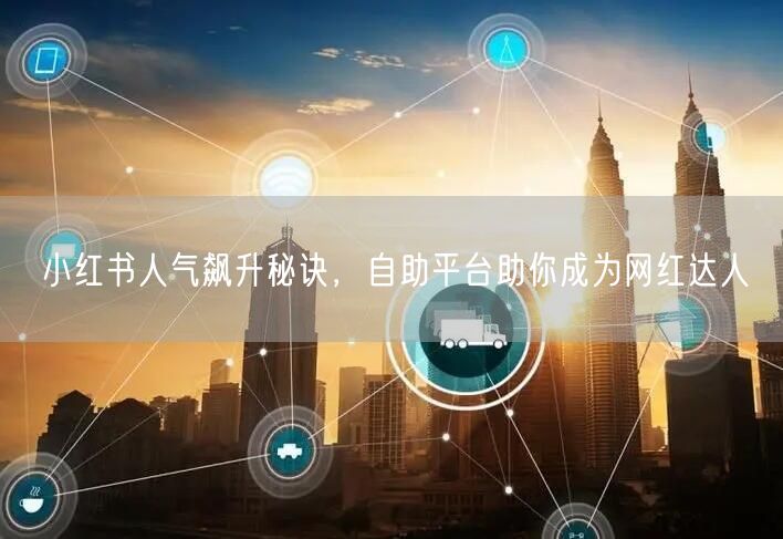 小红书人气飙升秘诀，自助平台助你成为网红达人