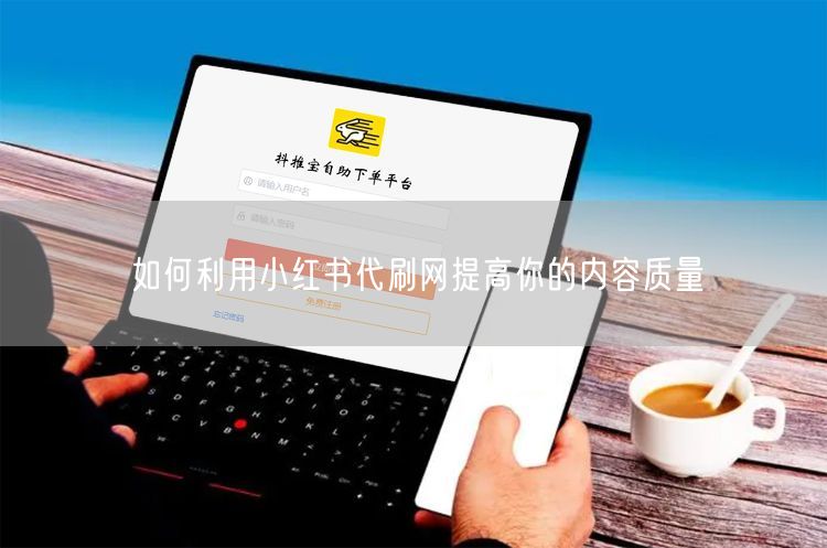 如何利用小红书代刷网提高你的内容质量