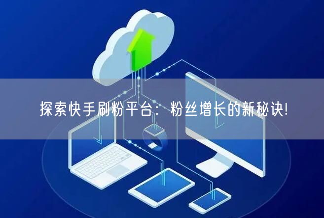 探索快手刷粉平台：粉丝增长的新秘诀!