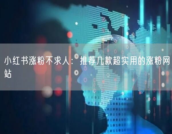 小红书涨粉不求人：推荐几款超实用的涨粉网站