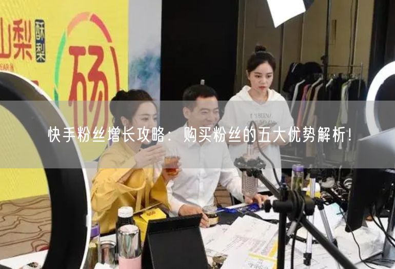 快手粉丝增长攻略：购买粉丝的五大优势解析！