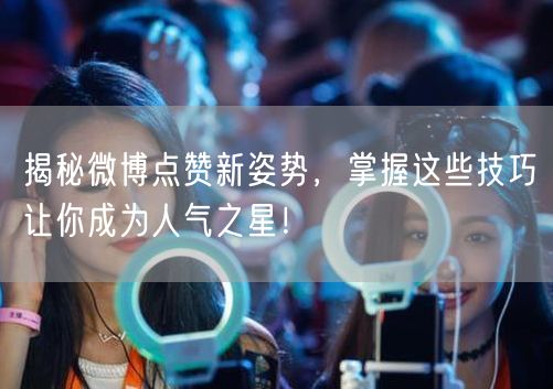 揭秘微博点赞新姿势，掌握这些技巧让你成为人气之星！