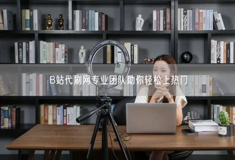 B站代刷网专业团队助你轻松上热门