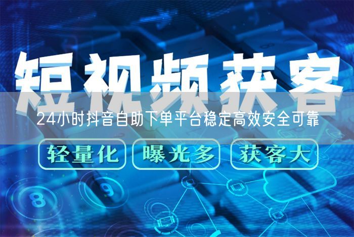 24小时抖音自助下单平台稳定高效安全可靠