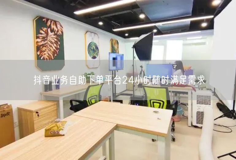 抖音业务自助下单平台24小时随时满足需求