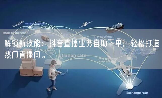 解锁新技能：抖音直播业务自助下单，轻松打造热门直播间。