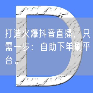 打造火爆抖音直播，只需一步：自助下单刷平台。