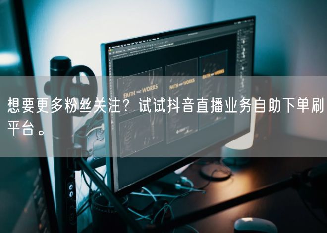 想要更多粉丝关注？试试抖音直播业务自助下单刷平台。