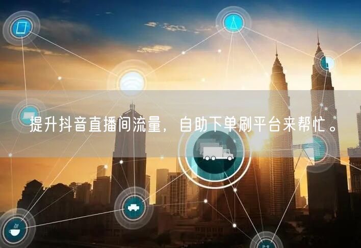 提升抖音直播间流量，自助下单刷平台来帮忙。