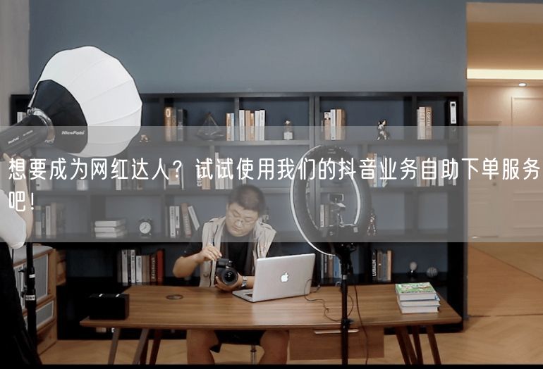 想要成为网红达人？试试使用我们的抖音业务自助下单服务吧！
