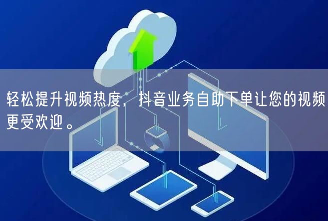 轻松提升视频热度，抖音业务自助下单让您的视频更受欢迎。