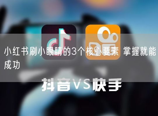 小红书刷小眼睛的3个核心要素 掌握就能成功