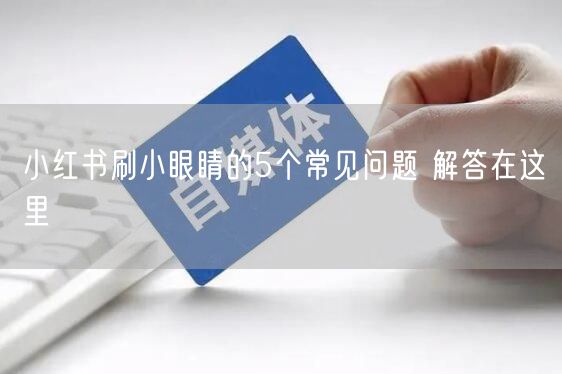小红书刷小眼睛的5个常见问题 解答在这里
