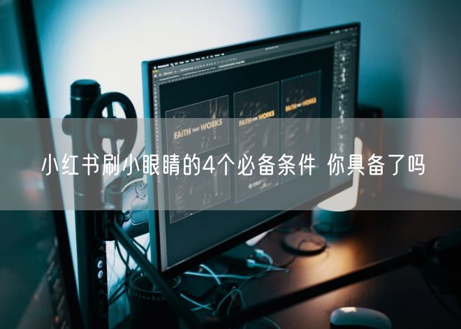 小红书刷小眼睛的4个必备条件 你具备了吗