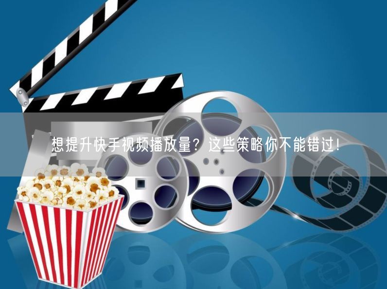 想提升快手视频播放量？这些策略你不能错过！