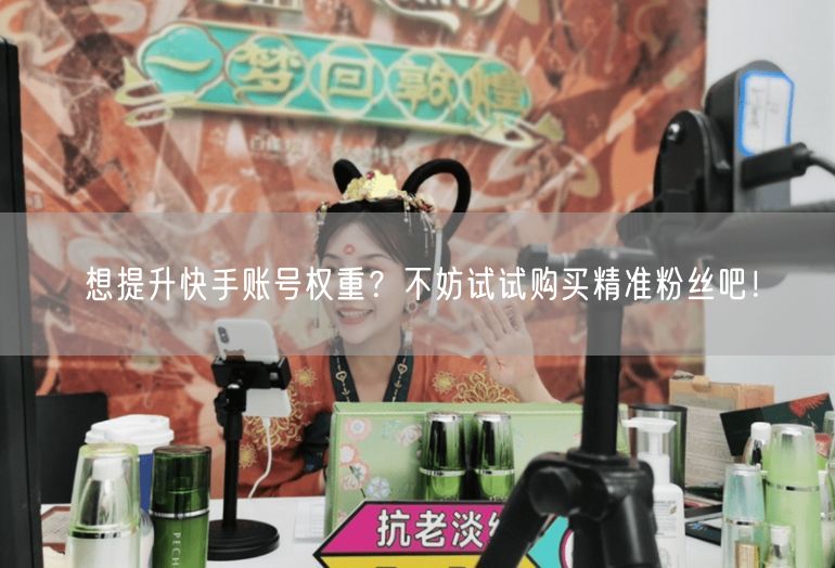 想提升快手账号权重？不妨试试购买精准粉丝吧！
