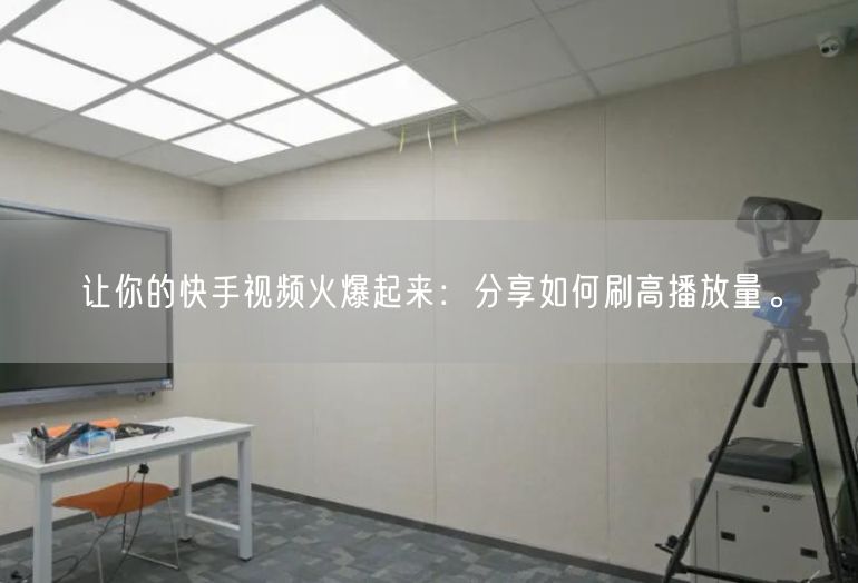 让你的快手视频火爆起来：分享如何刷高播放量。